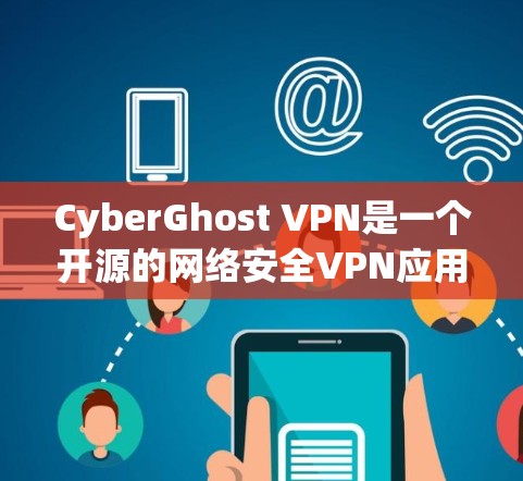 CyberGhost VPN是一个开源的网络安全VPN应用,旨在提供安全的网络访问体验。以下是对其安全性的全面分析 CyberGhost VPN是一个开源的网络安全VPN应用,旨在提供安全的网络访问体验。以下是对其安全性的全面分析