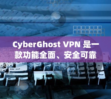CyberGhost VPN 是一款功能全面、安全可靠的VPN工具，适合需要高安全性的用户。以下是使用CyberGhost VPN 的步骤指南