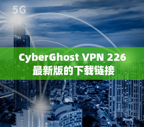 CyberGhost VPN 226 最新版的下载链接 CyberGhost VPN 226 最新版的下载链接