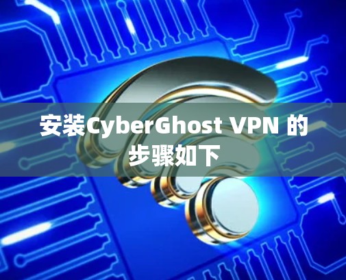 安装CyberGhost VPN 的步骤如下