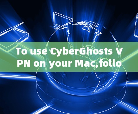 To use CyberGhosts VPN on your Mac,follow these organized steps: To use CyberGhosts VPN on your Mac,follow these organized steps: