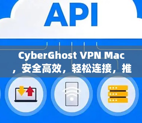 CyberGhost VPN Mac，安全高效，轻松连接，推荐安装