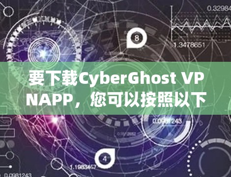 要下载CyberGhost VPNAPP，您可以按照以下步骤进行