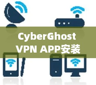 CyberGhost VPN APP安装指南
