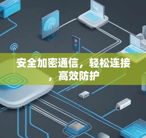 安全加密通信，轻松连接，高效防护