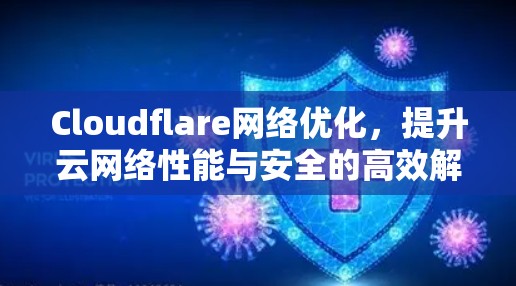 Cloudflare网络优化,提升云网络性能与安全的高效解决方案 Cloudflare网络优化,提升云网络性能与安全的高效解决方案