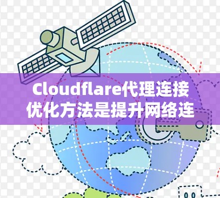 Cloudflare代理连接优化方法是提升网络连接效率和稳定性的重要技术，涉及多个方面，如速度优化、流量均衡、隔离访问等。以下是详细的优化方法和实现步骤，结合实际应用进行理解
