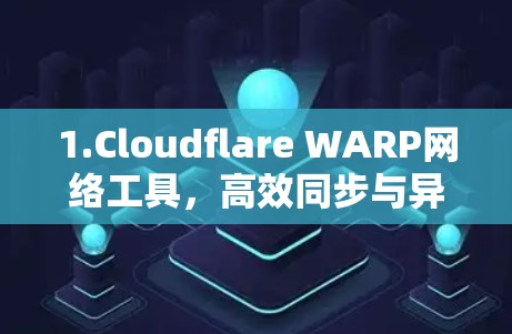 1.Cloudflare WARP网络工具,高效同步与异步网络架构 1.Cloudflare WARP网络工具,高效同步与异步网络架构