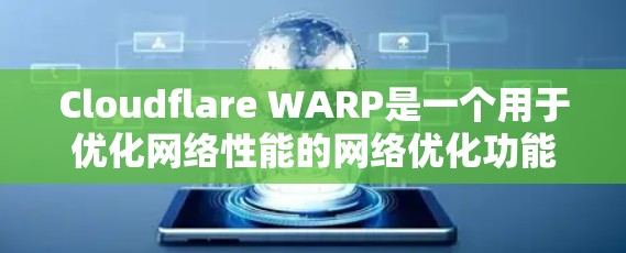 Cloudflare WARP是一个用于优化网络性能的网络优化功能，主要用于减少网络路由冲突，提高数据传输效率。以下是关于WARP的详细总结