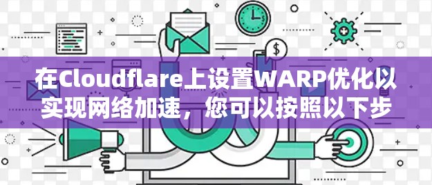 在Cloudflare上设置WARP优化以实现网络加速，您可以按照以下步骤操作
