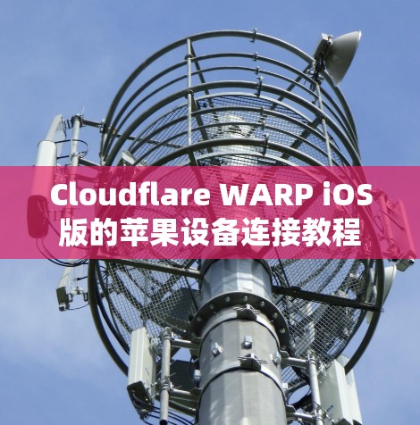 Cloudflare WARP iOS版的苹果设备连接教程