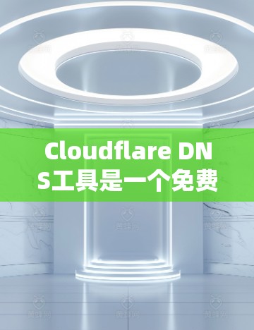 Cloudflare DNS工具是一个免费的DNS服务,提供访问不同域名的能力,非常适合开发者和内容创作者。以下是详细的步骤指南 Cloudflare DNS工具是一个免费的DNS服务,提供访问不同域名的能力,非常适合开发者和内容创作者。以下是详细的步骤指南