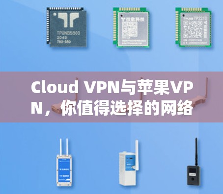 Cloud VPN与苹果VPN，你值得选择的网络安全工具