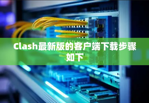 Clash最新版的客户端下载步骤如下
