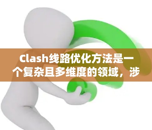 Clash线路优化方法是一个复杂且多维度的领域,涉及多个学科和技术。以下是一个系统性的总结,涵盖了Clash系统的优化方法及其重要性 Clash线路优化方法是一个复杂且多维度的领域,涉及多个学科和技术。以下是一个系统性的总结,涵盖了Clash系统的优化方法及其重要性