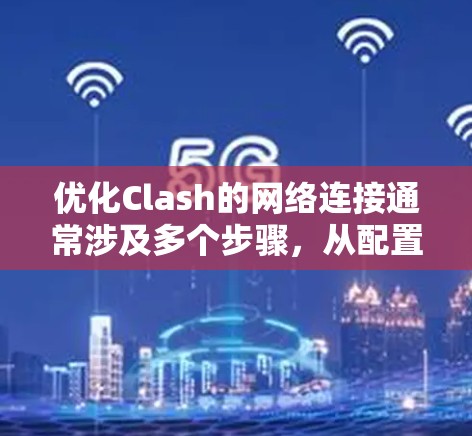 优化Clash的网络连接通常涉及多个步骤,从配置到维护。以下是一个分步指南 优化Clash的网络连接通常涉及多个步骤,从配置到维护。以下是一个分步指南