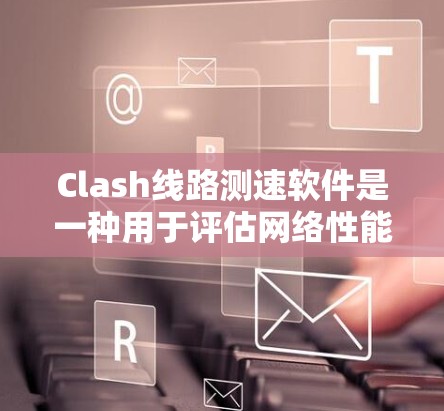 Clash线路测速软件是一种用于评估网络性能的工具,通常包括带宽测试、流量测试和延迟测试等模块。以下是详细的步骤指南 Clash线路测速软件是一种用于评估网络性能的工具,通常包括带宽测试、流量测试和延迟测试等模块。以下是详细的步骤指南
