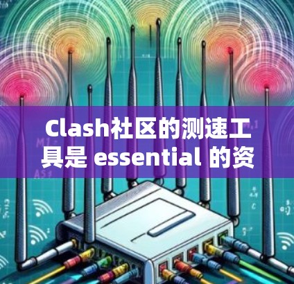 Clash社区的测速工具是 essential 的资源,用于检测和优化玩家的服务器。以下是详细的步骤和信息 Clash社区的测速工具是 essential 的资源,用于检测和优化玩家的服务器。以下是详细的步骤和信息
