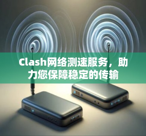 Clash网络测速服务,助力您保障稳定的传输 Clash网络测速服务,助力您保障稳定的传输