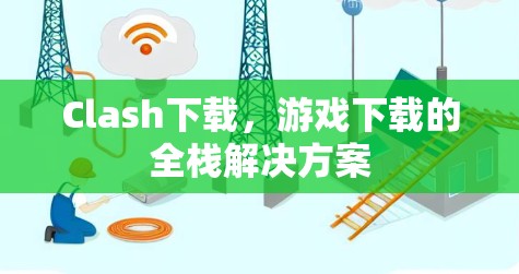 Clash下载，游戏下载的全栈解决方案