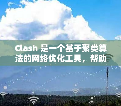 Clash 是一个基于聚类算法的网络优化工具，帮助网络管理员识别并优化网络流量和结构，以提高网络性能。以下是Clash的主要功能和使用指南