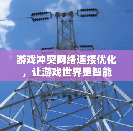游戏冲突网络连接优化，让游戏世界更智能