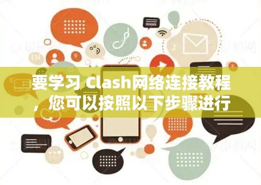 要学习 Clash网络连接教程,您可以按照以下步骤进行 要学习 Clash网络连接教程,您可以按照以下步骤进行