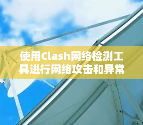 使用Clash网络检测工具进行网络攻击和异常检测可以有效预防和解决网络攻击风险。以下是详细的步骤指南 使用Clash网络检测工具进行网络攻击和异常检测可以有效预防和解决网络攻击风险。以下是详细的步骤指南
