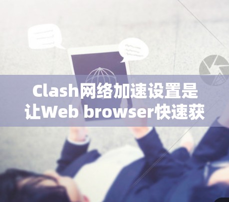 Clash网络加速设置是让Web browser快速获取网络资源的一种方式。以下是一些步骤和提示，帮助您设置Clash