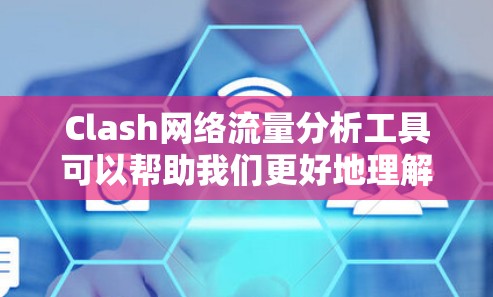 Clash网络流量分析工具可以帮助我们更好地理解用户行为和网络表现。以下是基于Clash实际数据的分析框架,供参考 Clash网络流量分析工具可以帮助我们更好地理解用户行为和网络表现。以下是基于Clash实际数据的分析框架,供参考