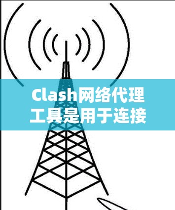 Clash网络代理工具是用于连接不同平台或客户端的工具,帮助用户在CLASH社区中高效地获取和使用Clash客户端,如ARML、BROOKS等。以下是使用网络代理工具的详细步骤 Clash网络代理工具是用于连接不同平台或客户端的工具,帮助用户在CLASH社区中高效地获取和使用Clash客户端,如ARML、BROOKS等。以下是使用网络代理工具的详细步骤