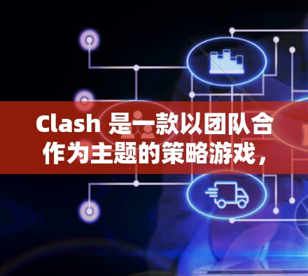 Clash 是一款以团队合作为主题的策略游戏,玩家需要扮演不同的角色来完成任务。以下是对游戏体验和经验分享的总结 Clash 是一款以团队合作为主题的策略游戏,玩家需要扮演不同的角色来完成任务。以下是对游戏体验和经验分享的总结