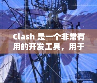 Clash 是一个非常有用的开发工具，用于编写脚本。以下是一些使用Clash的技巧和步骤