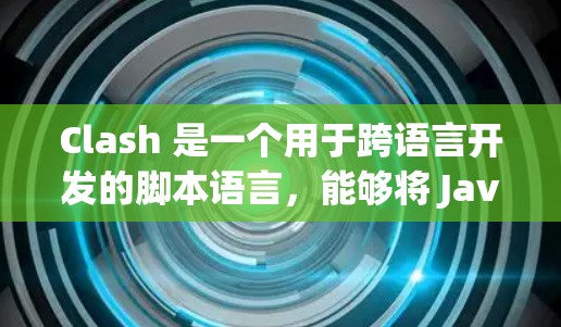 Clash 是一个用于跨语言开发的脚本语言,能够将 Java、C、Python 等语言的代码生成到其他语言(如 Python、C+JavaScript)中。以下是 Clash 的使用方法和步骤 Clash 是一个用于跨语言开发的脚本语言,能够将 Java、C、Python 等语言的代码生成到其他语言(如 Python、C+JavaScript)中。以下是 Clash 的使用方法和步骤