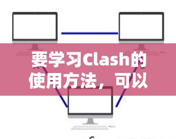要学习Clash的使用方法,可以按照以下步骤进行 要学习Clash的使用方法,可以按照以下步骤进行