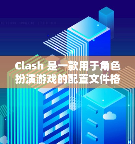 Clash 是一款用于角色扮演游戏的配置文件格式，通常在大多数游戏中都有对应的配置文件。以下是配置文件的常见格式和设置步骤