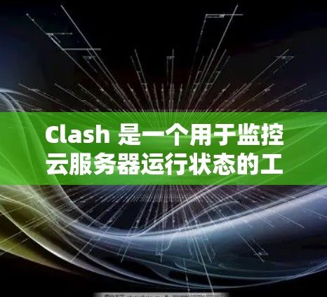 Clash 是一个用于监控云服务器运行状态的工具，可以帮助用户控制服务器的响应和日志输出。以下是针对 Clash 的详细指南，帮助您更好地使用该工具