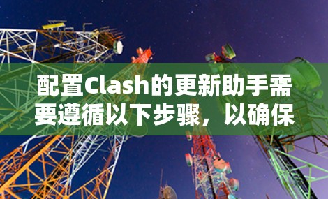 配置Clash的更新助手需要遵循以下步骤，以确保游戏性能得到提升