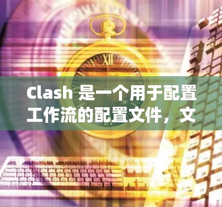 Clash 是一个用于配置工作流的配置文件,文件结构通常为 JSON 格式。以下是配置 Clash 的步骤说明 Clash 是一个用于配置工作流的配置文件,文件结构通常为 JSON 格式。以下是配置 Clash 的步骤说明