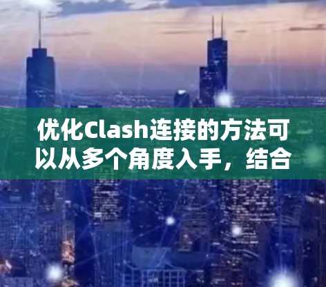 优化Clash连接的方法可以从多个角度入手,结合数据库设计和性能优化,逐步提升连接速度和稳定性。以下是一些具体的优化步骤和建议 优化Clash连接的方法可以从多个角度入手,结合数据库设计和性能优化,逐步提升连接速度和稳定性。以下是一些具体的优化步骤和建议