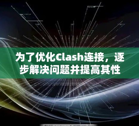为了优化Clash连接,逐步解决问题并提高其性能,可以按照以下步骤进行 为了优化Clash连接,逐步解决问题并提高其性能,可以按照以下步骤进行