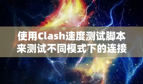 使用Clash速度测试脚本来测试不同模式下的连接速度是一个非常实用的工具。以下是分步骤的指南，帮助您顺利使用脚本