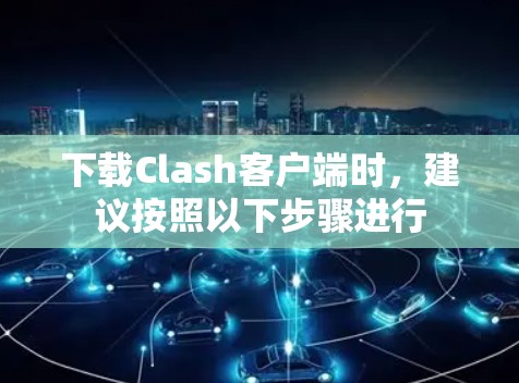 下载Clash客户端时，建议按照以下步骤进行