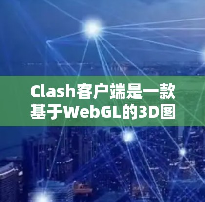 Clash客户端是一款基于WebGL的3D图形渲染程序,旨在为Web用户提供高质量的3D渲染体验。以下是详细的使用步骤和指南 Clash客户端是一款基于WebGL的3D图形渲染程序,旨在为Web用户提供高质量的3D渲染体验。以下是详细的使用步骤和指南