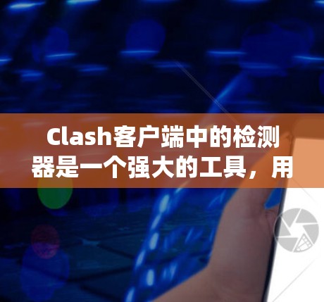Clash客户端中的检测器是一个强大的工具,用于检测游戏中的特定机制和行为。以下是对Clash客户端检测器的系统性总结 Clash客户端中的检测器是一个强大的工具,用于检测游戏中的特定机制和行为。以下是对Clash客户端检测器的系统性总结