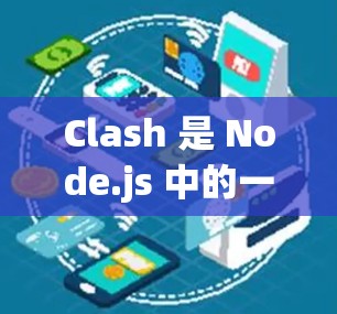 Clash 是 Node.js 中的一个节点,主要用于版本控制和代码管理。它支持项目管理和代码审查,帮助用户解决版本控制中的问题。以下是一个详细的Clash节点使用步骤 Clash 是 Node.js 中的一个节点,主要用于版本控制和代码管理。它支持项目管理和代码审查,帮助用户解决版本控制中的问题。以下是一个详细的Clash节点使用步骤