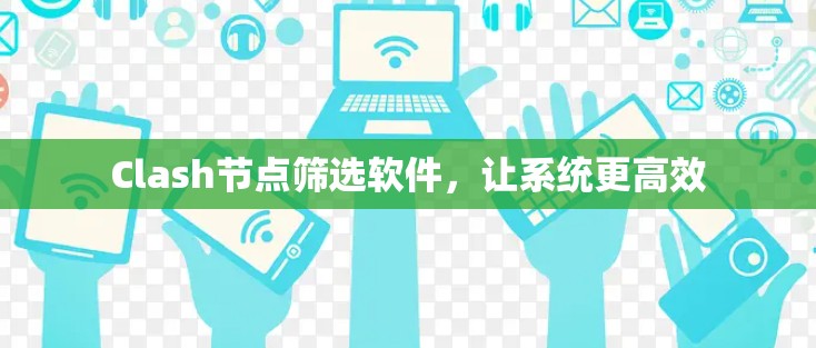 Clash节点筛选软件，让系统更高效