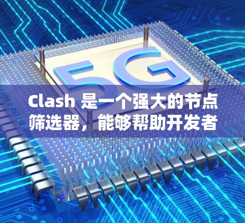 Clash 是一个强大的节点筛选器，能够帮助开发者快速筛选出有意义的节点。以下是一些使用Clash筛选节点的步骤和技巧