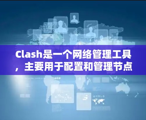 Clash是一个网络管理工具，主要用于配置和管理节点，包括服务器。以下是对Clash节点配置平台的详细总结