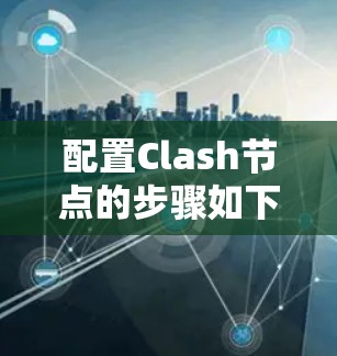 配置Clash节点的步骤如下